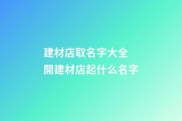 建材店取名字大全 開建材店起什么名字